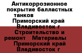 Антикоррозионное покрытие балластных танков HilonUprimer - Приморский край, Владивосток г. Строительство и ремонт » Материалы   . Приморский край,Владивосток г.